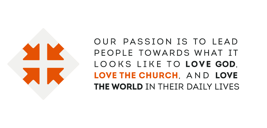 Our passion is to lead people toward what it looks like to love God, love the church and love the world in their daily lives